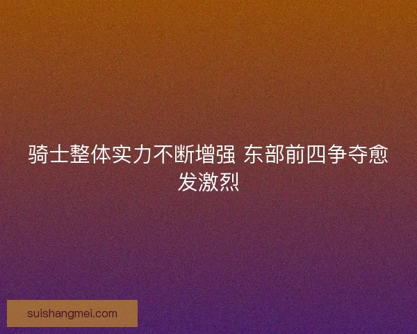 骑士整体实力不断增强 东部前四争夺愈发激烈