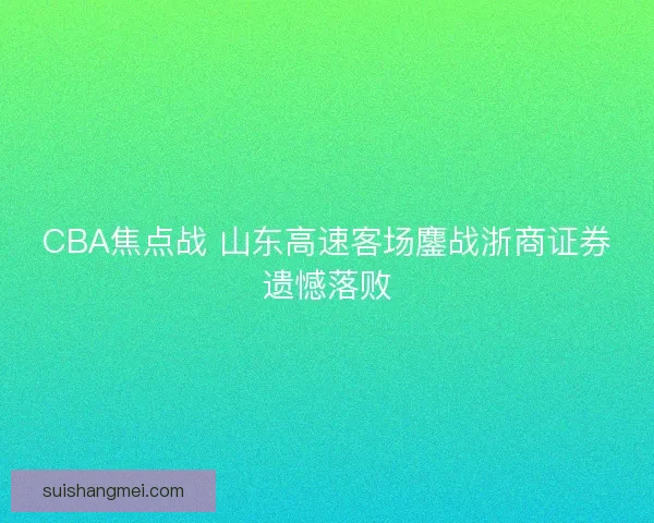CBA焦点战 山东高速客场鏖战浙商证券遗憾落败
